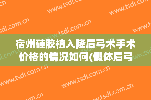 宿州硅胶植入隆眉弓术手术价格的情况如何(假体眉弓硅胶好还是膨体好)