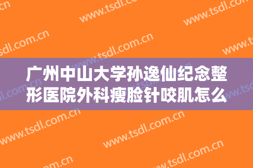 广州中山大学孙逸仙纪念整形医院外科瘦脸针咬肌怎么样潘淑娟整形医生