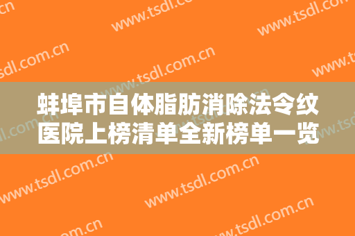 蚌埠市自体脂肪消除法令纹医院上榜清单全新榜单一览-蚌埠市自体脂肪消除法令纹术需要支付多少钱
