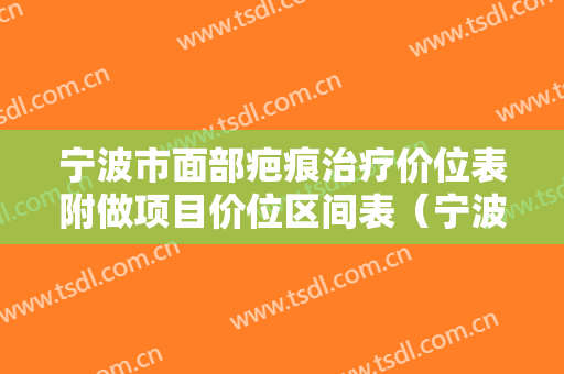 宁波市面部疤痕治疗价位表附做项目价位区间表（宁波市面部疤痕治疗一共需要多少钱）