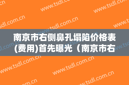 南京市右侧鼻孔塌陷价格表(费用)首先曝光（南京市右侧鼻孔塌陷大概花价格是多少钱）