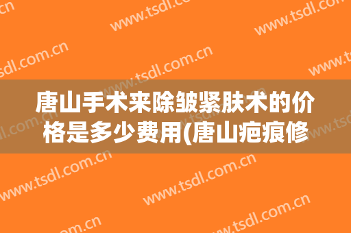 唐山手术来除皱紧肤术的价格是多少费用(唐山疤痕修复哪里好)