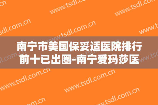 南宁市美国保妥适医院排行前十已出圈-南宁爱玛莎医疗美容门诊部领衔前三甲