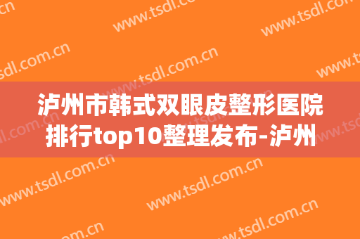 泸州市韩式双眼皮整形医院排行top10整理发布-泸州华美美睐医疗美容诊所网友满意度高