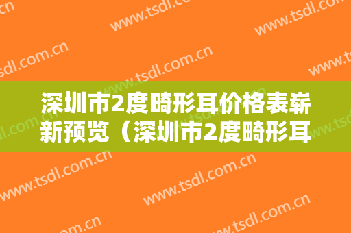 深圳市2度畸形耳价格表崭新预览（深圳市2度畸形耳手术费用大概需要多少）