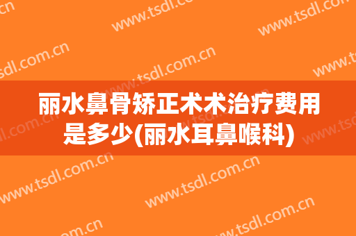 丽水鼻骨矫正术术治疗费用是多少(丽水耳鼻喉科)