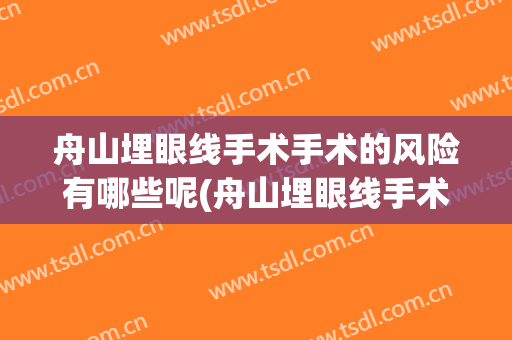 舟山埋眼线手术手术的风险有哪些呢(舟山埋眼线手术手术的风险有哪些呢图片)