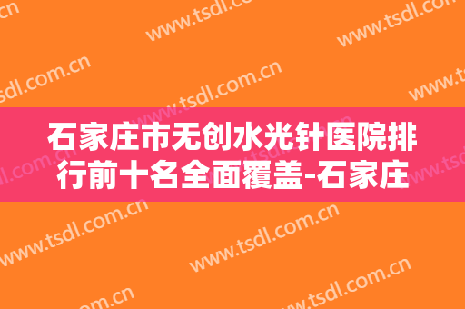 石家庄市无创水光针医院排行前十名全面覆盖-石家庄翎泷医疗美容诊所（原俏佳人）