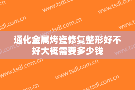 通化金属烤瓷修复整形好不好大概需要多少钱