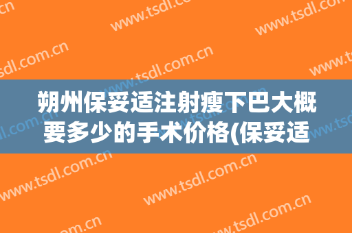 朔州保妥适注射瘦下巴大概要多少的手术价格(保妥适瘦脸注射打法)