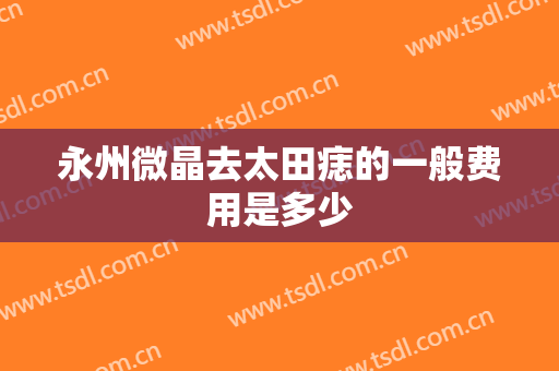 永州微晶去太田痣的一般费用是多少