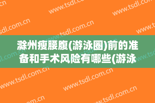 滁州瘦腰腹(游泳圈)前的准备和手术风险有哪些(游泳圈减肥动作)