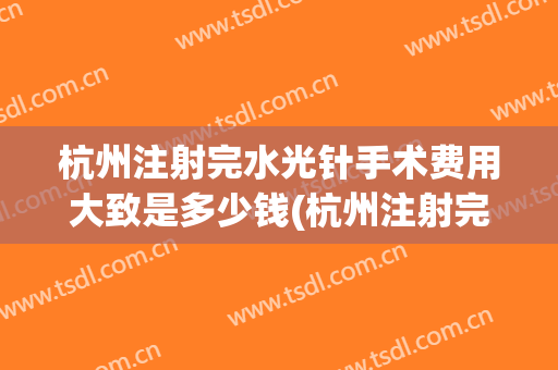 杭州注射完水光针手术费用大致是多少钱(杭州注射完水光针手术费用大致是多少钱一次)