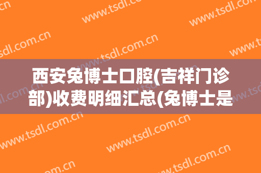 西安兔博士口腔(吉祥门诊部)收费明细汇总(兔博士是干嘛的)
