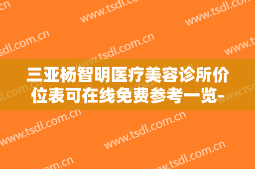 三亚杨智明医疗美容诊所价位表可在线免费参考一览-闫小宇整形医生