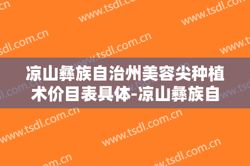 凉山彝族自治州美容尖种植术价目表具体-凉山彝族自治州美容尖种植术整形医院