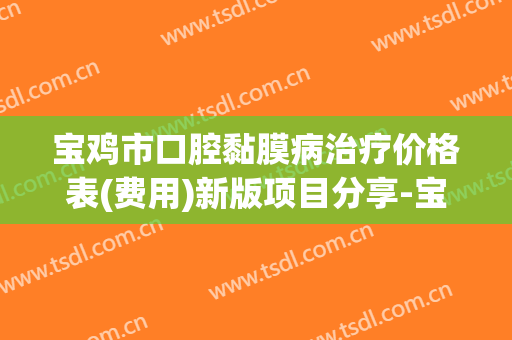 宝鸡市口腔黏膜病治疗价格表(费用)新版项目分享-宝鸡市口腔黏膜病治疗价格
