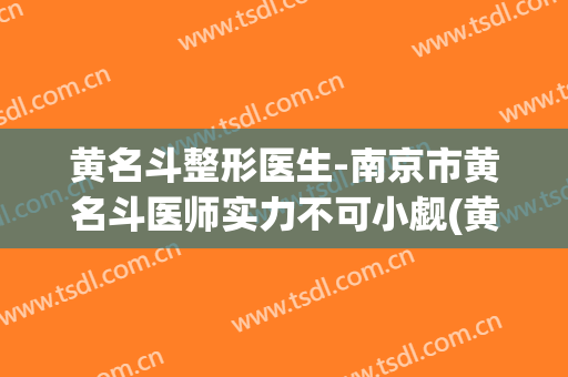 黄名斗整形医生-南京市黄名斗医师实力不可小觑(黄名斗自体脂肪填充怎么样)