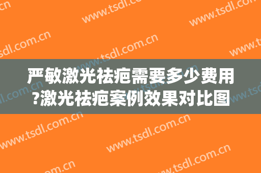 严敏激光祛疤需要多少费用?激光祛疤案例效果对比图_上海交通大学医学院附属第九人民医院