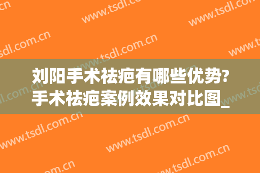 刘阳手术祛疤有哪些优势?手术祛疤案例效果对比图_上海交通大学医学院附属第九人民医院