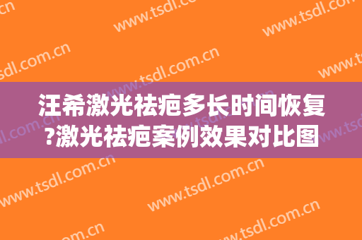 汪希激光祛疤多长时间恢复?激光祛疤案例效果对比图_上海交通大学医学院附属第九人民医院
