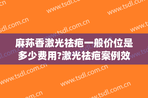 麻荪香激光祛疤一般价位是多少费用?激光祛疤案例效果对比图_上海交通大学医学院附属第九人民医院