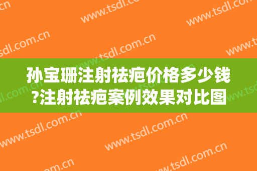 孙宝珊注射祛疤价格多少钱?注射祛疤案例效果对比图_上海交通大学医学院附属第九人民医院
