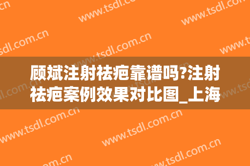 顾斌注射祛疤靠谱吗?注射祛疤案例效果对比图_上海交通大学医学院附属第九人民医院