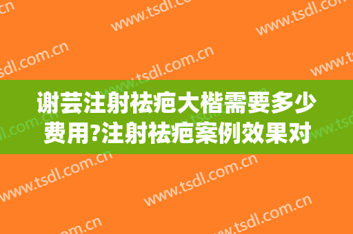 谢芸注射祛疤大楷需要多少费用?注射祛疤案例效果对比图_上海交通大学医学院附属第九人民医院