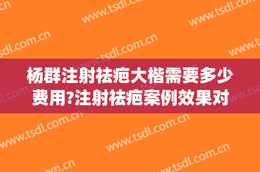 杨群注射祛疤大楷需要多少费用?注射祛疤案例效果对比图_上海交通大学医学院附属第九人民医院