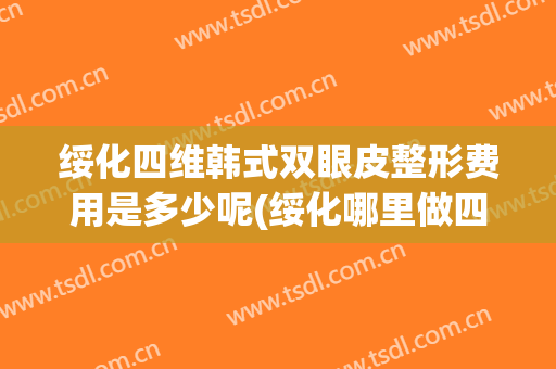 绥化四维韩式双眼皮整形费用是多少呢(绥化哪里做四维做得好)