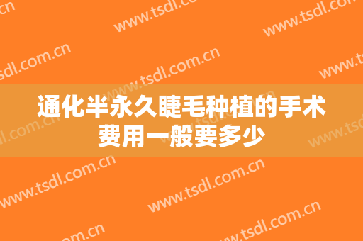 通化半永久睫毛种植的手术费用一般要多少
