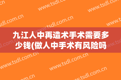 九江人中再造术手术需要多少钱(做人中手术有风险吗)