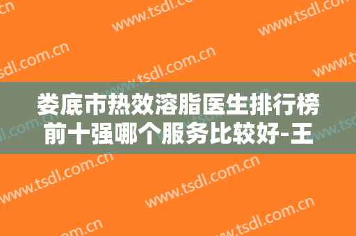 娄底市热效溶脂医生排行榜前十强哪个服务比较好-王昌松医生等具有高人气