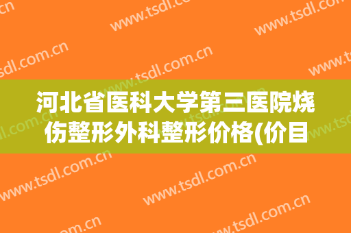 河北省医科大学第三医院烧伤整形外科整形价格(价目)公布一览(河北医科大学第三医院创伤急救中心)