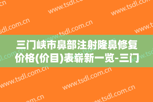 三门峡市鼻部注射隆鼻修复价格(价目)表崭新一览-三门峡市鼻部注射隆鼻修复多少费用呢