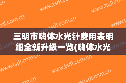 三明市嗨体水光针费用表明细全新升级一览(嗨体水光针手术价格大致是多少)