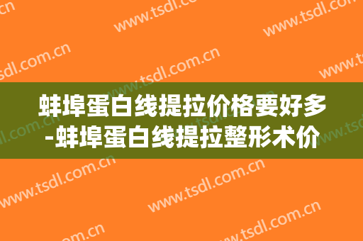 蚌埠蛋白线提拉价格要好多-蚌埠蛋白线提拉整形术价格(蚌埠 医美)