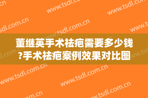 董继英手术祛疤需要多少钱?手术祛疤案例效果对比图_上海交通大学医学院附属第九人民医院