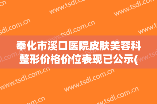 奉化市溪口医院皮肤美容科整形价格价位表现已公示(奉化区溪口医院)