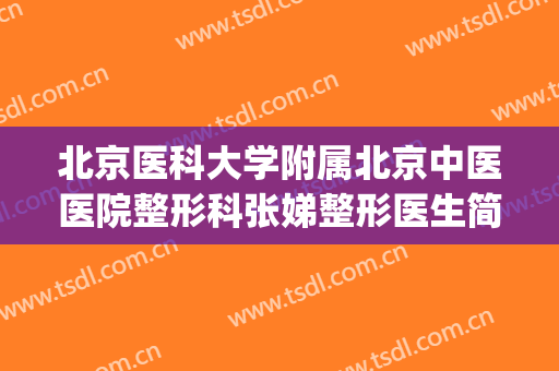 北京医科大学附属北京中医医院整形科张娣整形医生简介_案例