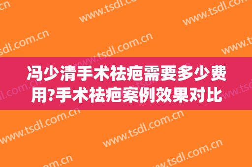 冯少清手术祛疤需要多少费用?手术祛疤案例效果对比图_上海交通大学医学院附属第九人民医院