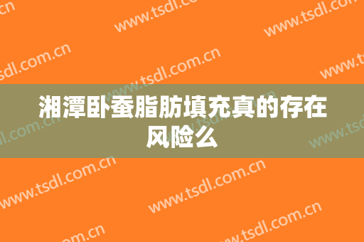 湘潭卧蚕脂肪填充真的存在风险么