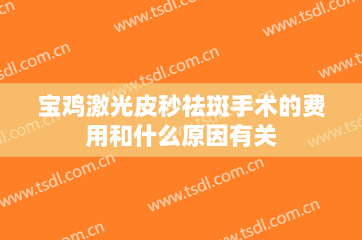 宝鸡激光皮秒祛斑手术的费用和什么原因有关