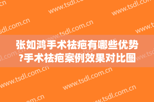 张如鸿手术祛疤有哪些优势?手术祛疤案例效果对比图_上海交通大学医学院附属第九人民医院