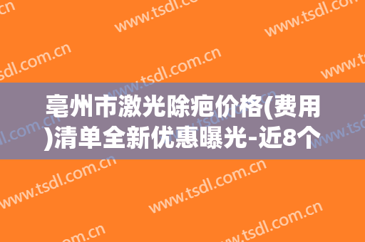 亳州市激光除疤价格(费用)清单全新优惠曝光-近8个月均价为1771元(亳州点痣医院哪家好?)