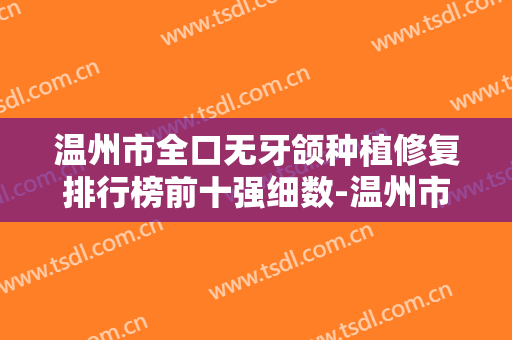 温州市全口无牙颌种植修复排行榜前十强细数-温州市全口无牙颌种植修复口腔医生