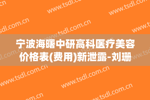 宁波海曙中研高科医疗美容价格表(费用)新泄露-刘珊整形医生(宁波中研高科洪国珍)