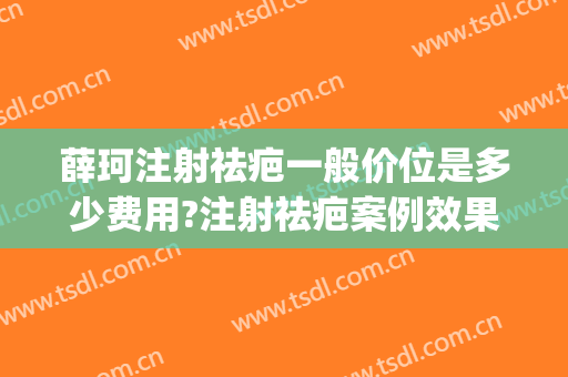 薛珂注射祛疤一般价位是多少费用?注射祛疤案例效果对比图_上海交通大学医学院附属第九人民医院