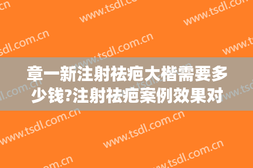 章一新注射祛疤大楷需要多少钱?注射祛疤案例效果对比图_上海交通大学医学院附属第九人民医院